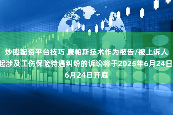 炒股配资平台技巧 康帕斯技术作为被告/被上诉人的1起涉及工伤保险待遇纠纷的诉讼将于2025年6月24日开庭