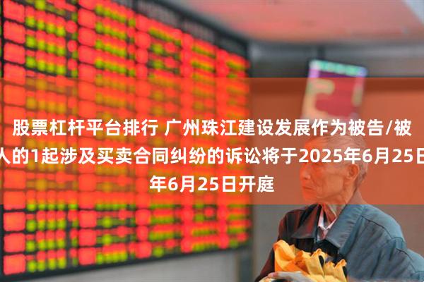 股票杠杆平台排行 广州珠江建设发展作为被告/被上诉人的1起涉及买卖合同纠纷的诉讼将于2025年6月25日开庭