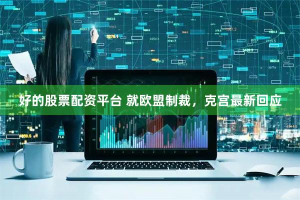 好的股票配资平台 就欧盟制裁，克宫最新回应