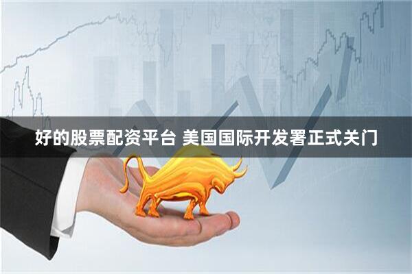 好的股票配资平台 美国国际开发署正式关门