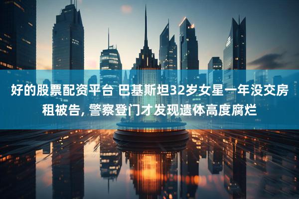 好的股票配资平台 巴基斯坦32岁女星一年没交房租被告, 警察登门才发现遗体高度腐烂