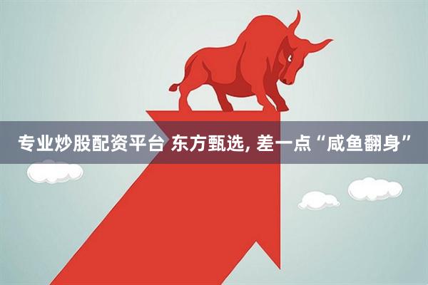 专业炒股配资平台 东方甄选, 差一点“咸鱼翻身”