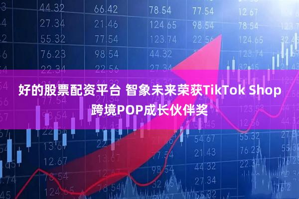 好的股票配资平台 智象未来荣获TikTok Shop跨境POP成长伙伴奖