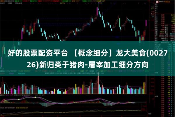 好的股票配资平台 【概念细分】龙大美食(002726)新归类于猪肉-屠宰加工细分方向