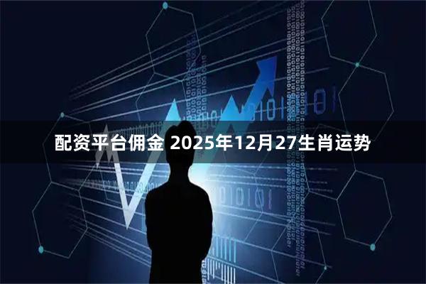 配资平台佣金 2025年12月27生肖运势