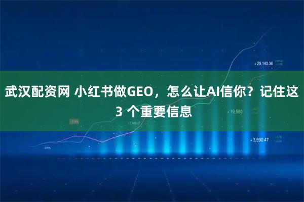 武汉配资网 小红书做GEO，怎么让AI信你？记住这 3 个重要信息