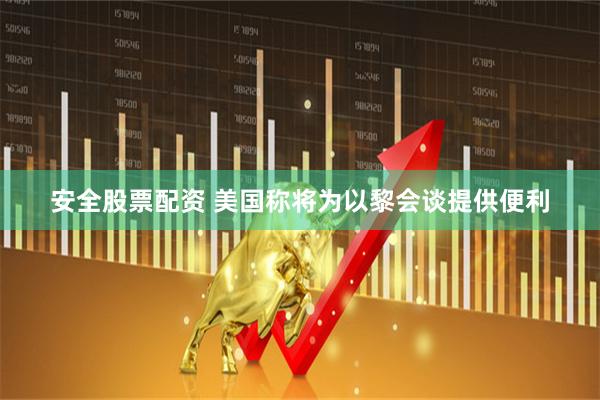 安全股票配资 美国称将为以黎会谈提供便利